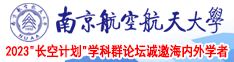 亚洲日本欧美WWW天堂南京航空航天大学2023“长空计划”学科群论坛诚邀海内外学者